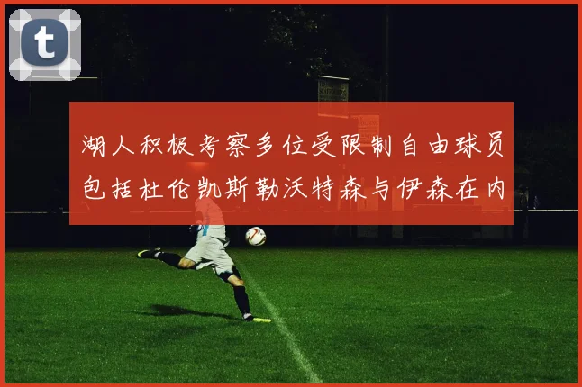 湖人积极考察多位受限制自由球员包括杜伦凯斯勒沃特森与伊森在内