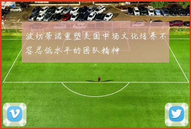 波切蒂诺重塑美国中场文化培养不容忍低水平的团队精神