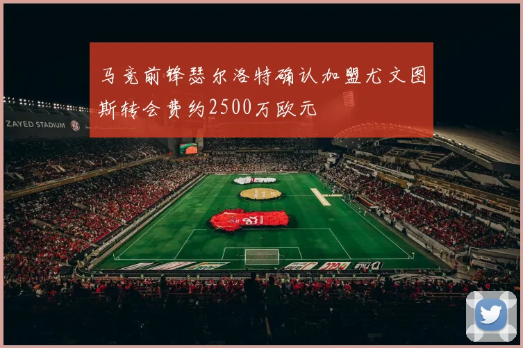 马竞前锋瑟尔洛特确认加盟尤文图斯转会费约2500万欧元