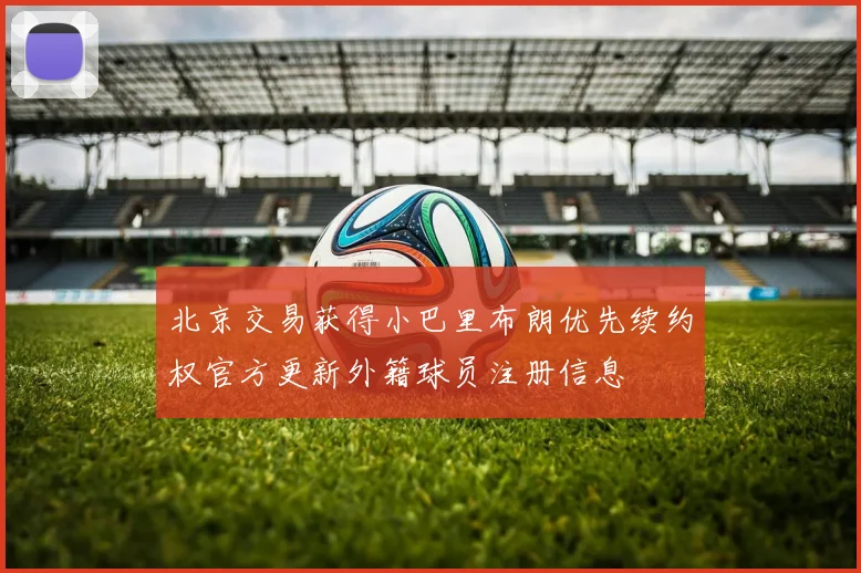 北京交易获得小巴里布朗优先续约权官方更新外籍球员注册信息
